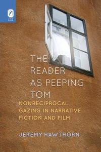 The Reader as Peeping Tom: Nonreciprocal Gazing in Narrative Fiction and Film di Jeremy Hawthorn edito da OHIO ST UNIV PR