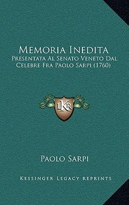 Memoria Inedita: Presentata Al Senato Veneto Dal Celebre Fra Paolo Sarpi (1760) di Paolo Sarpi edito da Kessinger Publishing