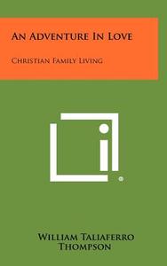An Adventure in Love: Christian Family Living di William Taliaferro Thompson edito da Literary Licensing, LLC