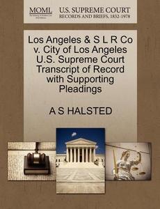 Los Angeles & S L R Co V. City Of Los Angeles U.s. Supreme Court Transcript Of Record With Supporting Pleadings di A S Halsted edito da Gale, U.s. Supreme Court Records