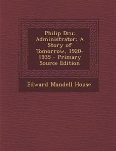 Philip Dru: Administrator: A Story of Tomorrow, 1920-1935 - Primary Source Edition di Edward Mandell House edito da Nabu Press