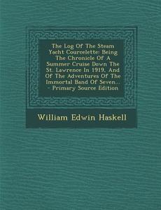 The Log of the Steam Yacht Courcelette: Being the Chronicle of a Summer Cruise Down the St. Lawrence in 1919, and of the Adventures of the Immortal Ba di William Edwin Haskell edito da Nabu Press