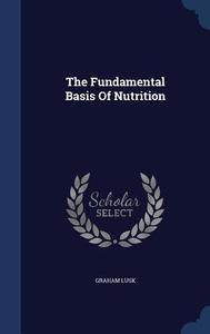 The Fundamental Basis Of Nutrition di Graham Lusk edito da Sagwan Press
