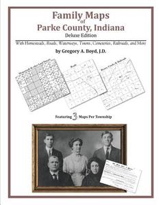 Family Maps of Parke County, Indiana, Deluxe Edition di Gregory a. Boyd J. D. edito da Arphax Publishing Co.