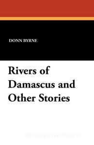 Rivers of Damascus and Other Stories di Donn Byrne edito da Wildside Press