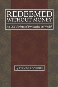 Redeemed Without Money: An Lds Scriptural Perspective on Wealth di Ryan Muldowney edito da Createspace