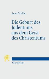 Die Geburt des Judentums aus dem Geist des Christentums di Peter Schäfer edito da Mohr Siebeck GmbH & Co. K