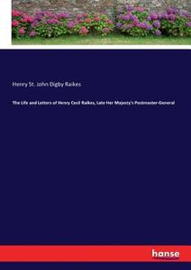 The Life and Letters of Henry Cecil Raikes, Late Her Majesty's Postmaster-General di Henry St. John Digby Raikes edito da hansebooks