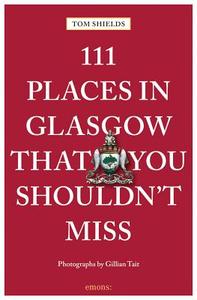 111 Places in Glasgow That You Shouldn't Miss di Tom Shields edito da Emons Verlag