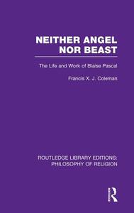 Neither Angel Nor Beast: The Life and Work of Blaise Pascal di Francis X. J. Coleman edito da ROUTLEDGE