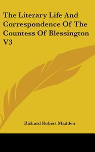 The Literary Life And Correspondence Of The Countess Of Blessington V3 di Richard Robert Madden edito da Kessinger Publishing Co