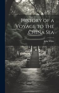 History of a Voyage to the China Sea di John White edito da LEGARE STREET PR