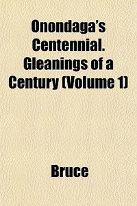Onondaga's Centennial. Gleanings Of A Ce di Bruce edito da General Books