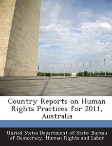 Country Reports On Human Rights Practices For 2011, Australia edito da Bibliogov