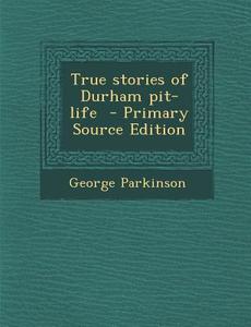 True Stories of Durham Pit-Life di George Parkinson edito da Nabu Press