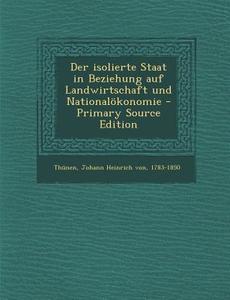 Der Isolierte Staat in Beziehung Auf Landwirtschaft Und Nationalokonomie di Johann Heinrich Von Thunen edito da Nabu Press