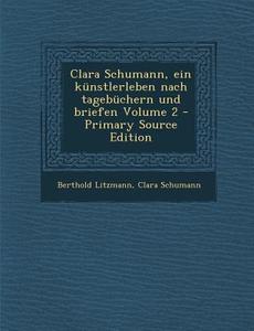 Clara Schumann, Ein Kunstlerleben Nach Tagebuchern Und Briefen Volume 2 - Primary Source Edition di Berthold Litzmann, Clara Schumann edito da Nabu Press
