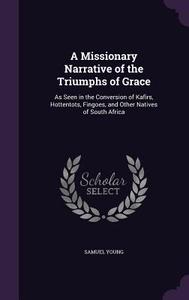 A Missionary Narrative Of The Triumphs Of Grace di Samuel Young edito da Palala Press