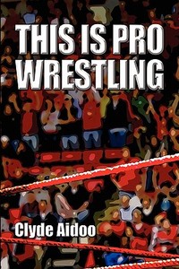 This Is Pro Wrestling di Clyde Aidoo edito da America Star Books