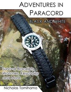 Adventures in Paracord Black and White: Survival Bracelets, Watches, Keychains and More di Nicholas Tomihama edito da Createspace