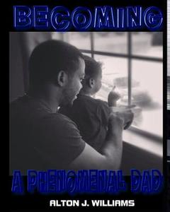 Becoming a Phenomenal Dad di Alton J. Williams edito da Createspace