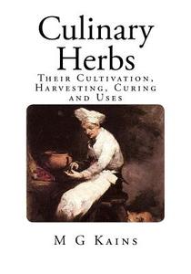 Culinary Herbs: Their Cultivation, Harvesting, Curing and Uses di M. G. Kains edito da Createspace