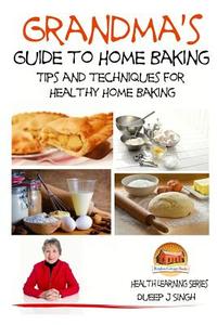 Grandma's Guide to Home Baking Tips and Techniques for Healthy Home Baking di Dueep J. Singh, John Davidson edito da Createspace
