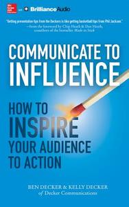 Communicate to Influence: How to Inspire Your Audience to Action di Ben Decker, Kelly Decker edito da McGraw-Hill Education on Brilliance Audio