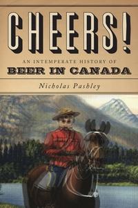 Cheers! A History Of Beer In Canada di Nicholas Pashley edito da Collins