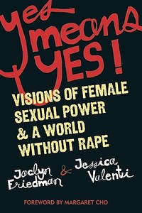 Yes Means Yes!: Visions of Female Sexual Power and a World Without Rape di Jaclyn Friedman, Jessica Valenti edito da Seal Press (CA)