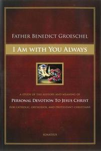 I Am with You Always: A Study of the History and Meaning of Personal Devotion to Jesus Christ for Catholic, Orthodox, and Protestant Christi di Benedict Groeschel edito da Ignatius Press