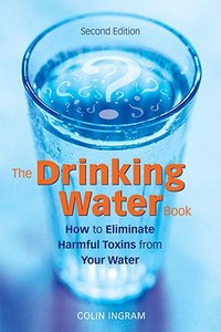 The Drinking Water Book: How to Eliminate Harmful Toxins from Your Water di Colin Ingram edito da CELESTIAL ARTS