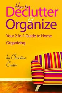 How to Declutter and Organize: Your 2-In-1 Guide to Decluttering and Organizing Your Home di Christine J. Carter edito da Createspace Independent Publishing Platform