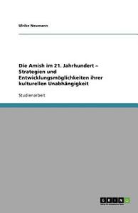 Die Amish im 21. Jahrhundert - Strategien und Entwicklungsmöglichkeiten ihrer kulturellen Unabhängigkeit di Ulrike Neumann edito da GRIN Publishing