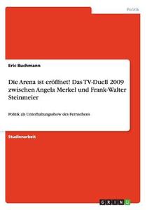 Die Arena Ist Eroffnet! Das Tv-duell 2009 Zwischen Angela Merkel Und Frank-walter Steinmeier di Eric Buchmann edito da Grin Verlag Gmbh