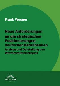 Neue Anforderungen an die strategischen Positionierungen deutscher Retailbanken di Frank Wegner edito da Igel Verlag