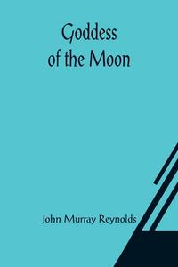 Goddess of the Moon di John Murray Reynolds edito da Alpha Editions
