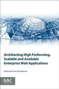Architecting High Performing, Scalable and Available Enterprise Web Applications di Shailesh Kumar Shivakumar edito da MORGAN KAUFMANN PUBL INC