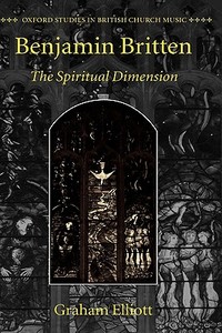 Benjamin Britten: The Spiritual Dimension di Graham Elliott edito da OXFORD UNIV PR
