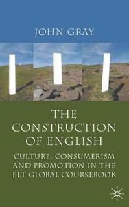 The Construction of English: Culture, Consumerism and Promotion in the ELT Global Coursebook di J. Gray edito da SPRINGER NATURE