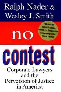 No Contest: Corporate Lawyers and the Perversion of Justice in America di Ralph Nader, Wesley J. Smith edito da RANDOM HOUSE