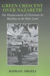 Green Crescent Over Nazareth: The Displacement of Christians by Muslims in the Holy Land di Raphael Israeli, Israeli Raphael edito da Routledge