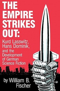The Empire Strikes Out: Kurd Lasswitz, Hans Dominik, and the Development of German Science Fiction di William B. Fischer edito da UNIV OF WISCONSIN PR
