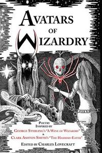 Avatars of Wizardry: Poetry Inspired by George Sterling's "A Wine of Wizardry" and Clark Ashton Smith's "The Hashish-Eat di George Sterling, Clark Ashton Smith, S. T. Joshi edito da LIGHTNING SOURCE INC