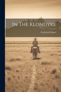 In The Klondyke di Frederick Palmer edito da LEGARE STREET PR
