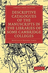 Descriptive Catalogues of the Manuscripts in the Libraries of Some Cambridge Colleges di Montague Rhodes James, James Montague Rhodes edito da Cambridge University Press