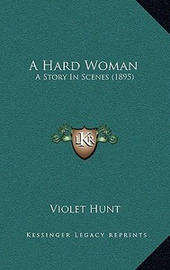 A Hard Woman: A Story in Scenes (1895) di Violet Hunt edito da Kessinger Publishing