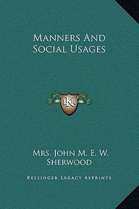 Manners and Social Usages di Mrs John M. E. W. Sherwood edito da Kessinger Publishing