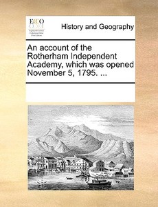 An Account Of The Rotherham Independent Academy, Which Was Opened November 5, 1795. ... di See Notes Multiple Contributors edito da Gale Ecco, Print Editions
