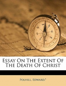 Essay On The Extent Of The Death Of Christ di Polhill Edward. * edito da Nabu Press